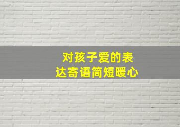 对孩子爱的表达寄语简短暖心