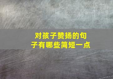 对孩子赞扬的句子有哪些简短一点