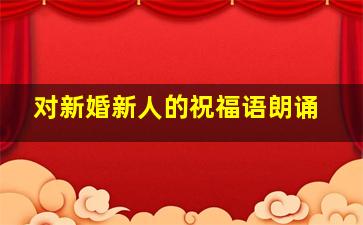 对新婚新人的祝福语朗诵