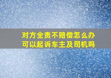 对方全责不赔偿怎么办可以起诉车主及司机吗