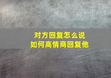 对方回复怎么说如何高情商回复他