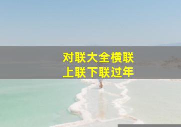 对联大全横联上联下联过年