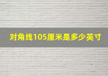 对角线105厘米是多少英寸