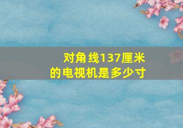 对角线137厘米的电视机是多少寸