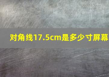 对角线17.5cm是多少寸屏幕