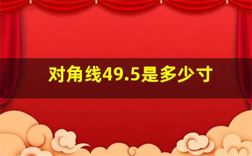 对角线49.5是多少寸