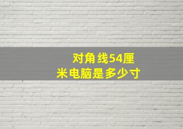 对角线54厘米电脑是多少寸