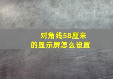 对角线58厘米的显示屏怎么设置