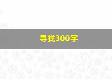 寻找300字