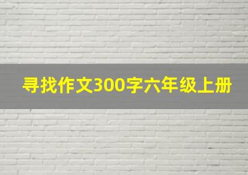 寻找作文300字六年级上册