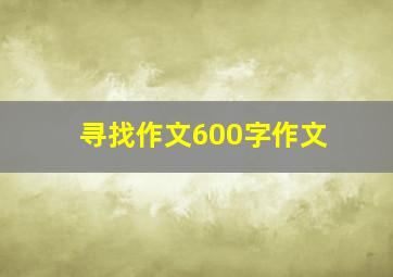 寻找作文600字作文