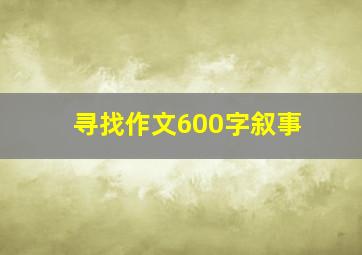 寻找作文600字叙事