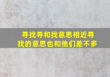 寻找寻和找意思相近寻找的意思也和他们差不多