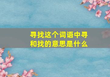 寻找这个词语中寻和找的意思是什么