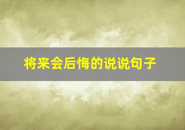 将来会后悔的说说句子