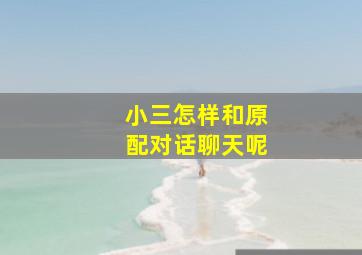 小三怎样和原配对话聊天呢