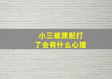 小三被原配打了会有什么心理