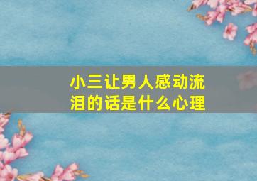 小三让男人感动流泪的话是什么心理