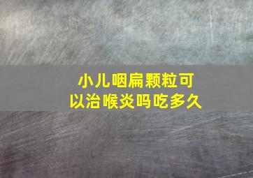 小儿咽扁颗粒可以治喉炎吗吃多久