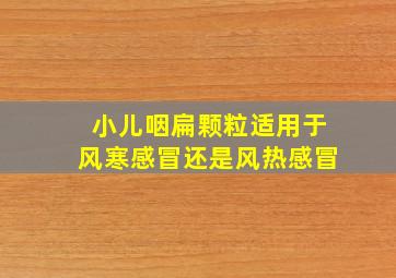 小儿咽扁颗粒适用于风寒感冒还是风热感冒