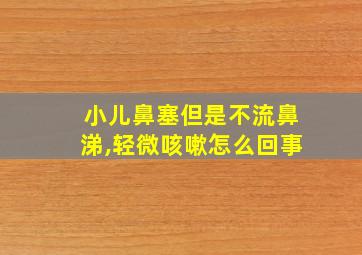 小儿鼻塞但是不流鼻涕,轻微咳嗽怎么回事