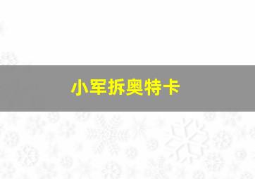 小军拆奥特卡