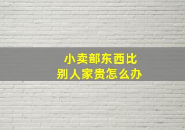 小卖部东西比别人家贵怎么办