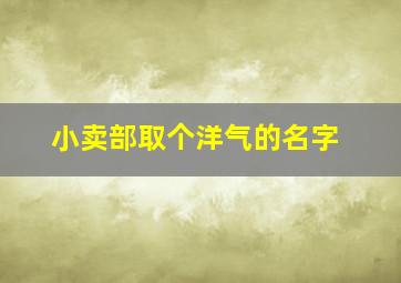 小卖部取个洋气的名字