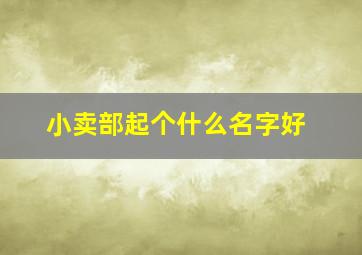 小卖部起个什么名字好