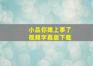 小品你摊上事了视频字幕版下载