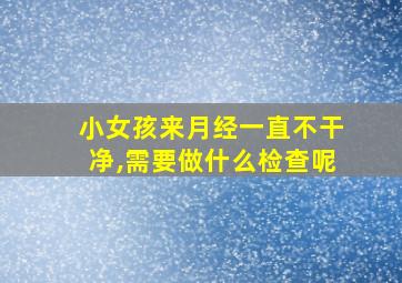 小女孩来月经一直不干净,需要做什么检查呢