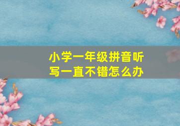 小学一年级拼音听写一直不错怎么办