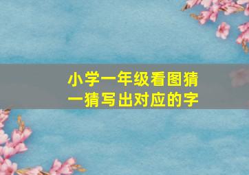 小学一年级看图猜一猜写出对应的字