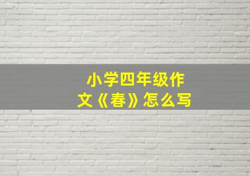 小学四年级作文《春》怎么写