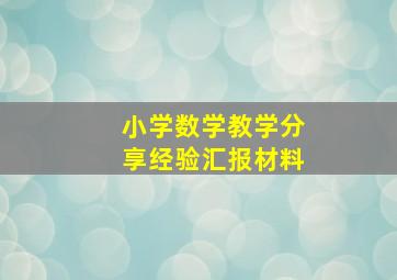 小学数学教学分享经验汇报材料