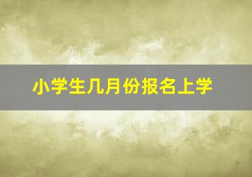 小学生几月份报名上学