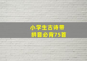 小学生古诗带拼音必背75首