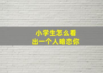 小学生怎么看出一个人暗恋你