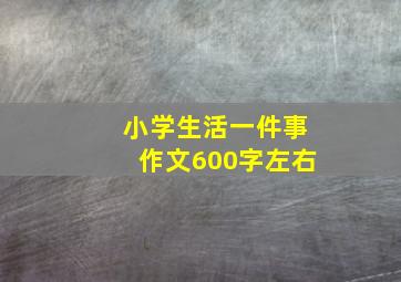 小学生活一件事作文600字左右