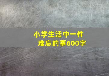 小学生活中一件难忘的事600字