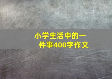 小学生活中的一件事400字作文