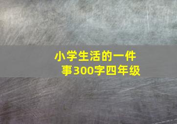 小学生活的一件事300字四年级