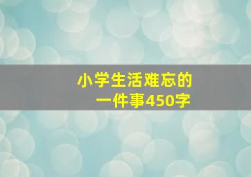 小学生活难忘的一件事450字