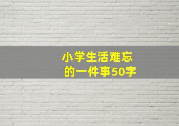 小学生活难忘的一件事50字