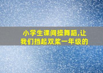 小学生课间操舞蹈,让我们挡起双桨一年级的