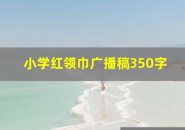 小学红领巾广播稿350字