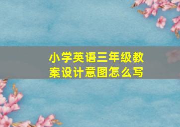 小学英语三年级教案设计意图怎么写