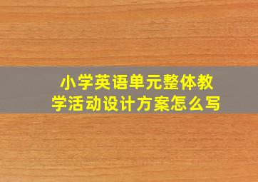 小学英语单元整体教学活动设计方案怎么写