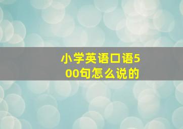 小学英语口语500句怎么说的