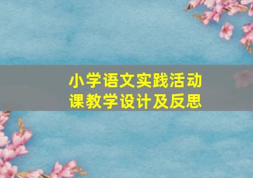 小学语文实践活动课教学设计及反思